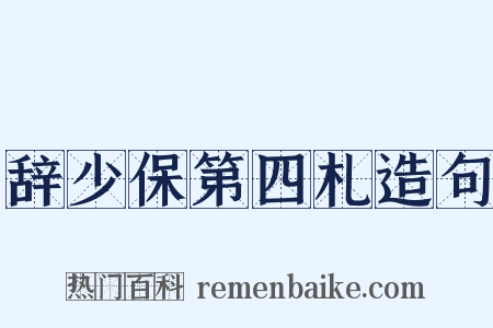 辞少保第四札造句是什么意思的图片
